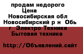 продам недорого › Цена ­ 3 000 - Новосибирская обл., Новосибирский р-н, Обь г. Электро-Техника » Бытовая техника   